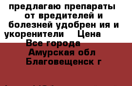 предлагаю препараты  от вредителей и болезней,удобрен6ия и укоренители. › Цена ­ 300 - Все города  »    . Амурская обл.,Благовещенск г.